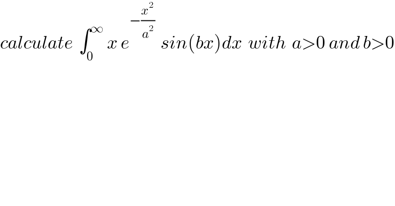 calculate  ∫_0 ^∞  x e^(−(x^2 /a^2 ))   sin(bx)dx  with  a>0 and b>0  