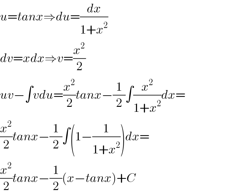 u=tanx⇒du=(dx/(1+x^2 ))  dv=xdx⇒v=(x^2 /2)  uv−∫vdu=(x^2 /2)tanx−(1/2)∫(x^2 /(1+x^2 ))dx=  (x^2 /2)tanx−(1/2)∫(1−(1/(1+x^2 )))dx=  (x^2 /2)tanx−(1/2)(x−tanx)+C  