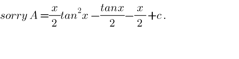 sorry A =(x/2)tan^2 x −((tanx)/2)−(x/2) +c .  