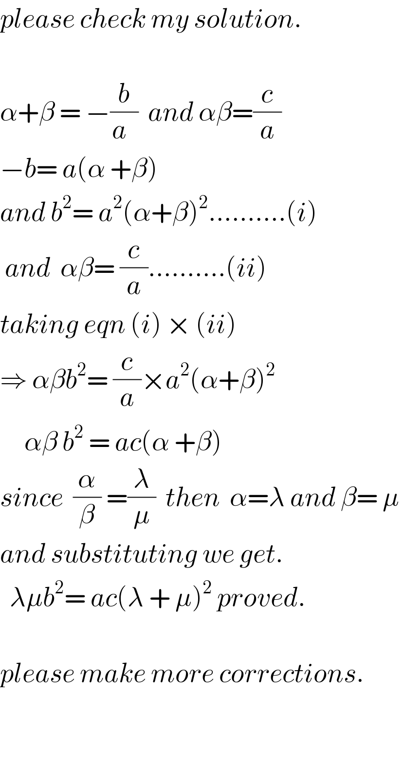 please check my solution.    α+β = −(b/(a  ))  and αβ=(c/a)  −b= a(α +β)  and b^2 = a^2 (α+β)^2 ..........(i)   and  αβ= (c/a)..........(ii)  taking eqn (i) × (ii)  ⇒ αβb^2 = (c/a)×a^2 (α+β)^2        αβ b^2  = ac(α +β)  since  (α/β) =(λ/μ)  then  α=λ and β= μ   and substituting we get.    λμb^2 = ac(λ + μ)^2  proved.       please make more corrections.      