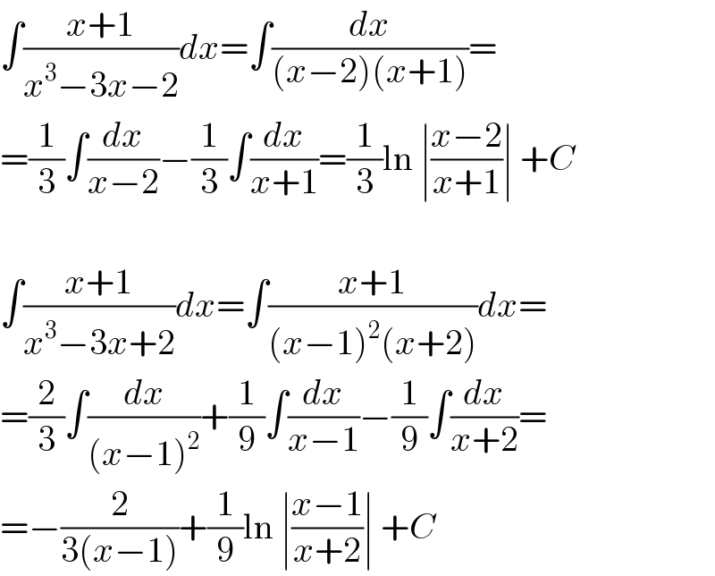 ∫((x+1)/(x^3 −3x−2))dx=∫(dx/((x−2)(x+1)))=  =(1/3)∫(dx/(x−2))−(1/3)∫(dx/(x+1))=(1/3)ln ∣((x−2)/(x+1))∣ +C    ∫((x+1)/(x^3 −3x+2))dx=∫((x+1)/((x−1)^2 (x+2)))dx=  =(2/3)∫(dx/((x−1)^2 ))+(1/9)∫(dx/(x−1))−(1/9)∫(dx/(x+2))=  =−(2/(3(x−1)))+(1/9)ln ∣((x−1)/(x+2))∣ +C  