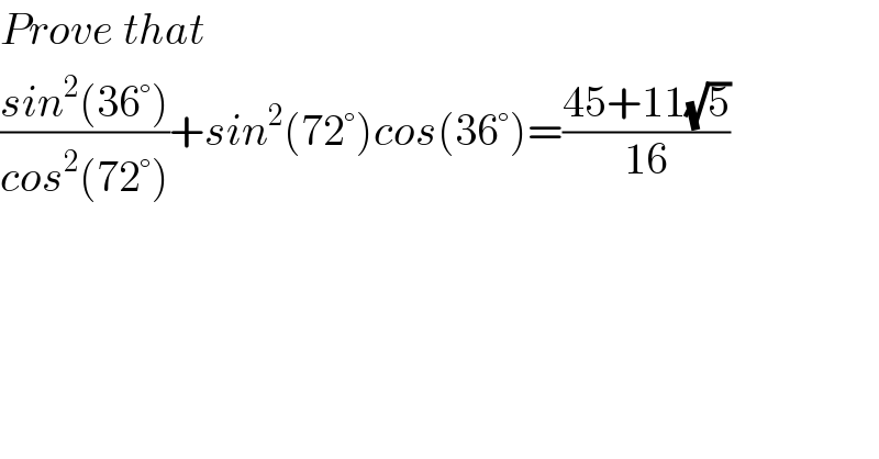 Prove that   ((sin^2 (36°))/(cos^2 (72°)))+sin^2 (72°)cos(36°)=((45+11(√5))/(16))  