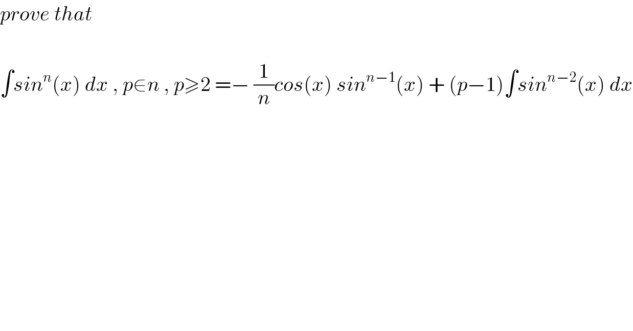 prove that    ∫sin^n (x) dx , p∈n , p≥2 =− (1/n)cos(x) sin^(n−1) (x) + (p−1)∫sin^(n−2) (x) dx  