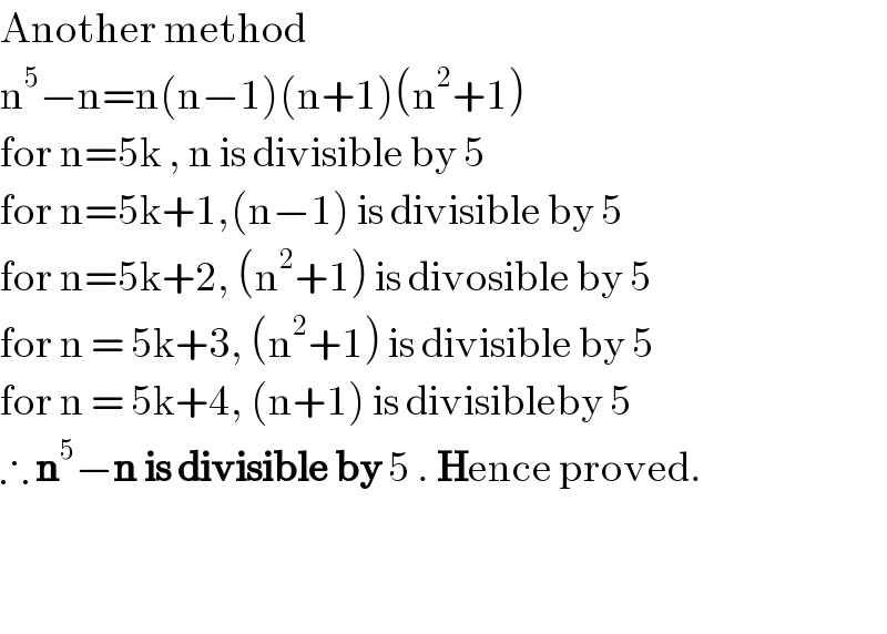 Another method  n^5 −n=n(n−1)(n+1)(n^2 +1)  for n=5k , n is divisible by 5  for n=5k+1,(n−1) is divisible by 5   for n=5k+2, (n^2 +1) is divosible by 5  for n = 5k+3, (n^2 +1) is divisible by 5  for n = 5k+4, (n+1) is divisibleby 5  ∴ n^5 −n is divisible by 5 . Hence proved.      