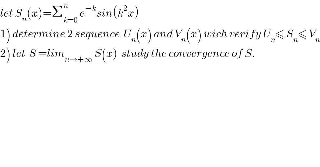 let S_n (x)=Σ_(k=0) ^n  e^(−k) sin(k^2 x)  1) determine 2 sequence  U_n (x) and V_n (x) wich verify U_n ≤ S_n ≤ V_n   2) let  S =lim_(n→+∞)  S(x)  study the convergence of S.  