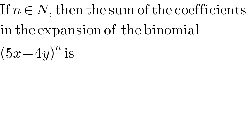 If n ∈ N, then the sum of the coefficients  in the expansion of  the binomial  (5x−4y)^n  is  