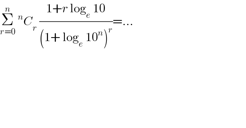 Σ_(r=0) ^n ^n C_r  ((1+r log_e  10)/((1+ log_e  10^n )^r ))=...  