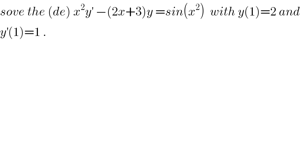 sove the (de) x^2 y^′  −(2x+3)y =sin(x^2 )  with y(1)=2 and  y^′ (1)=1 .  