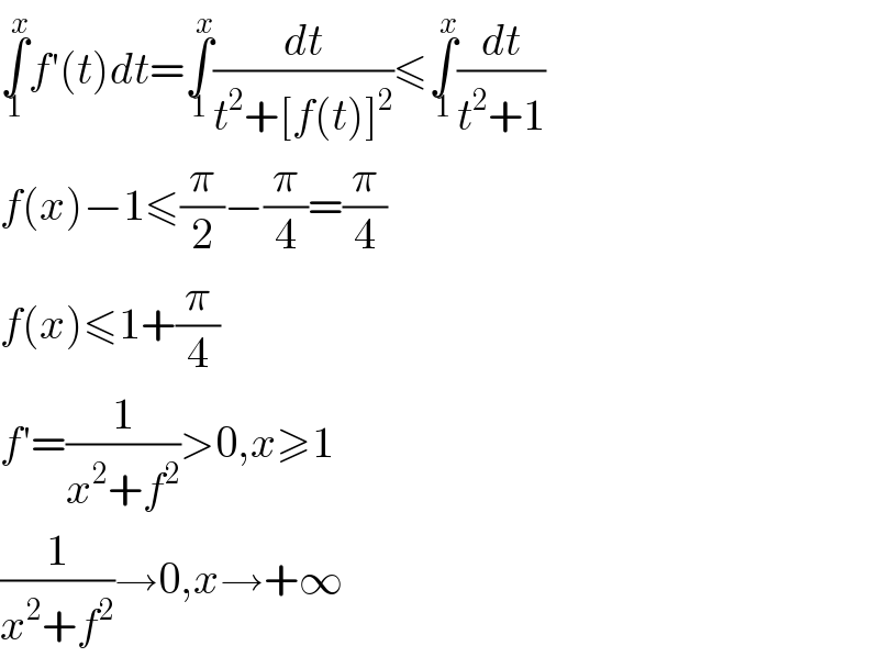 ∫_1 ^x f′(t)dt=∫_1 ^x (dt/(t^2 +[f(t)]^2 ))≤∫_1 ^x (dt/(t^2 +1))  f(x)−1≤(π/2)−(π/4)=(π/4)  f(x)≤1+(π/4)  f′=(1/(x^2 +f^2 ))>0,x≥1  (1/(x^2 +f^2 ))→0,x→+∞  