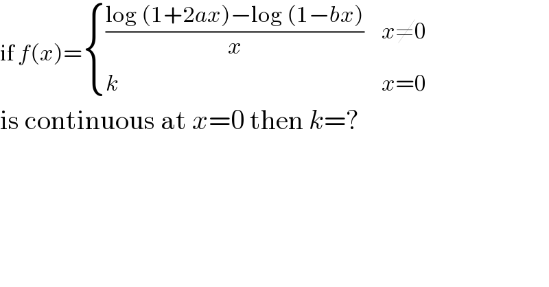 if f(x)= { (((log (1+2ax)−log (1−bx))/x),(x≠0)),(k,(x=0)) :}  is continuous at x=0 then k=?  