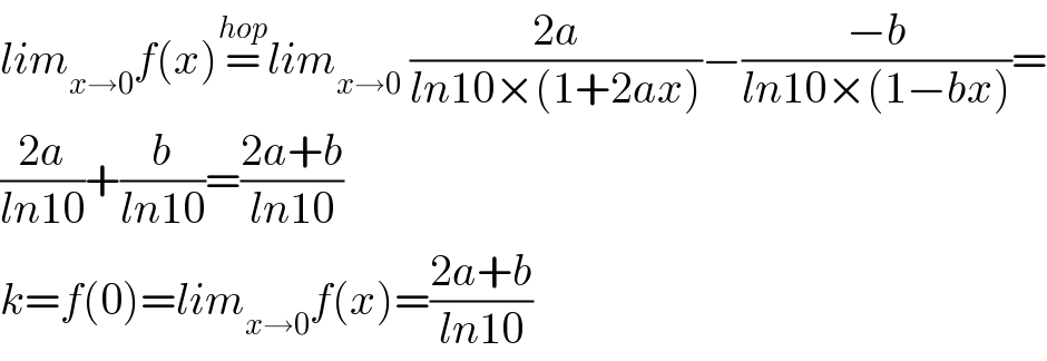 lim_(x→0) f(x)=^(hop) lim_(x→0  ) ((2a)/(ln10×(1+2ax)))−((−b)/(ln10×(1−bx)))=  ((2a)/(ln10))+(b/(ln10))=((2a+b)/(ln10))  k=f(0)=lim_(x→0) f(x)=((2a+b)/(ln10))  