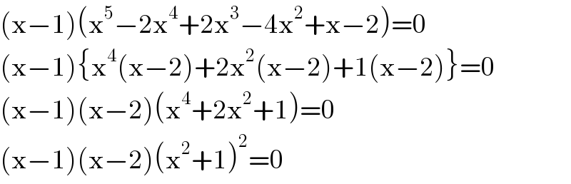 (x−1)(x^5 −2x^4 +2x^3 −4x^2 +x−2)=0  (x−1){x^4 (x−2)+2x^2 (x−2)+1(x−2)}=0  (x−1)(x−2)(x^4 +2x^2 +1)=0  (x−1)(x−2)(x^2 +1)^2 =0  