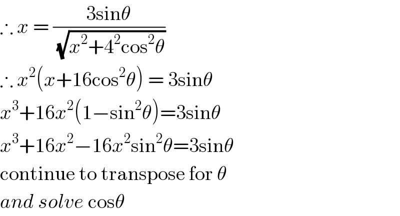 ∴ x = ((3sinθ)/(√(x^2 +4^2 cos^2 θ)))  ∴ x^2 (x+16cos^2 θ) = 3sinθ  x^3 +16x^2 (1−sin^2 θ)=3sinθ  x^3 +16x^2 −16x^2 sin^2 θ=3sinθ  continue to transpose for θ  and solve cosθ  