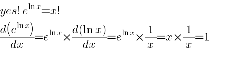 yes! e^(ln x) =x!  ((d(e^(ln x) ))/dx)=e^(ln x) ×((d(ln x))/dx)=e^(ln x) ×(1/x)=x×(1/x)=1  