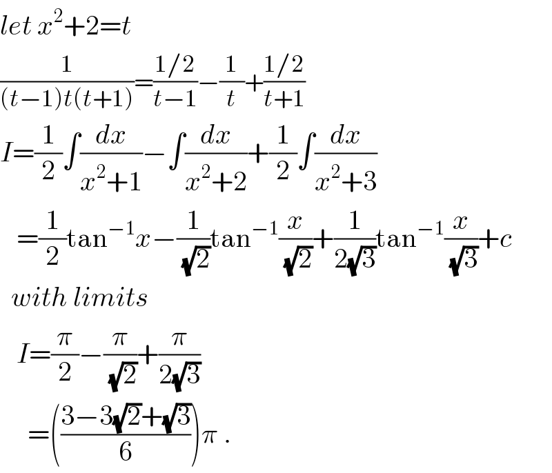 let x^2 +2=t  (1/((t−1)t(t+1)))=((1/2)/(t−1))−(1/t)+((1/2)/(t+1))  I=(1/2)∫(dx/(x^2 +1))−∫(dx/(x^2 +2))+(1/2)∫(dx/(x^2 +3))     =(1/2)tan^(−1) x−(1/(√2))tan^(−1) (x/(√2))+(1/(2(√3)))tan^(−1) (x/(√3))+c    with limits     I=(π/2)−(π/(√2))+(π/(2(√3)))       =(((3−3(√2)+(√3))/6))π .  