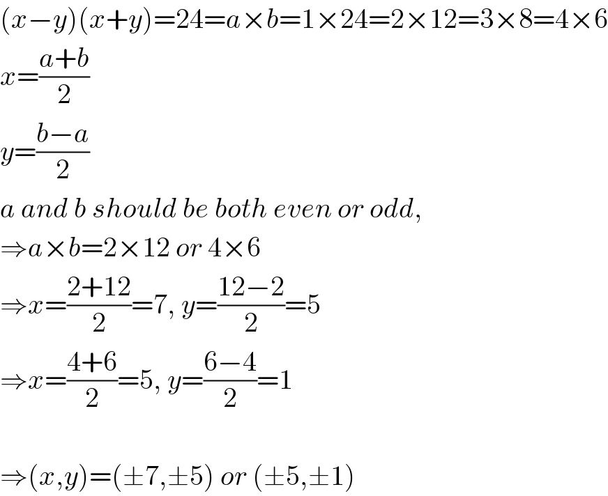 (x−y)(x+y)=24=a×b=1×24=2×12=3×8=4×6  x=((a+b)/2)  y=((b−a)/2)  a and b should be both even or odd,  ⇒a×b=2×12 or 4×6  ⇒x=((2+12)/2)=7, y=((12−2)/2)=5  ⇒x=((4+6)/2)=5, y=((6−4)/2)=1    ⇒(x,y)=(±7,±5) or (±5,±1)  