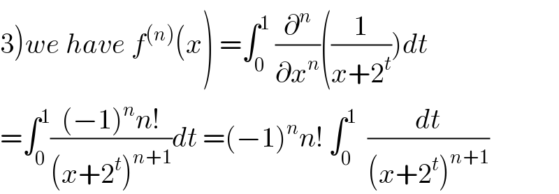 3)we have f^((n)) (x) =∫_0 ^1  (∂^n /∂x^n )((1/(x+2^t )))dt  =∫_0 ^1 (((−1)^n n!)/((x+2^t )^(n+1) ))dt =(−1)^n n! ∫_0 ^1   (dt/((x+2^t )^(n+1) ))  