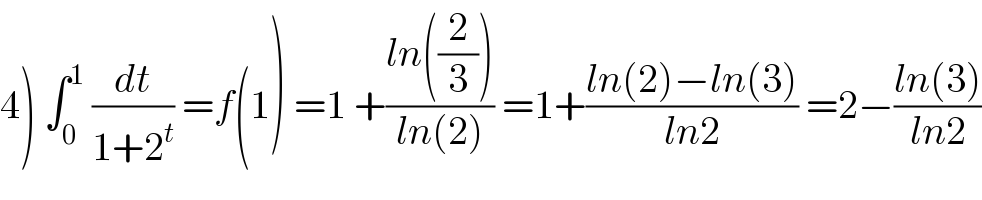 4) ∫_0 ^1  (dt/(1+2^t )) =f(1) =1 +((ln((2/3)))/(ln(2))) =1+((ln(2)−ln(3))/(ln2)) =2−((ln(3))/(ln2))  