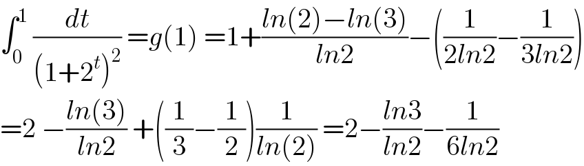 ∫_0 ^1  (dt/((1+2^t )^2 )) =g(1) =1+((ln(2)−ln(3))/(ln2))−((1/(2ln2))−(1/(3ln2)))  =2 −((ln(3))/(ln2)) +((1/3)−(1/2))(1/(ln(2))) =2−((ln3)/(ln2))−(1/(6ln2))  