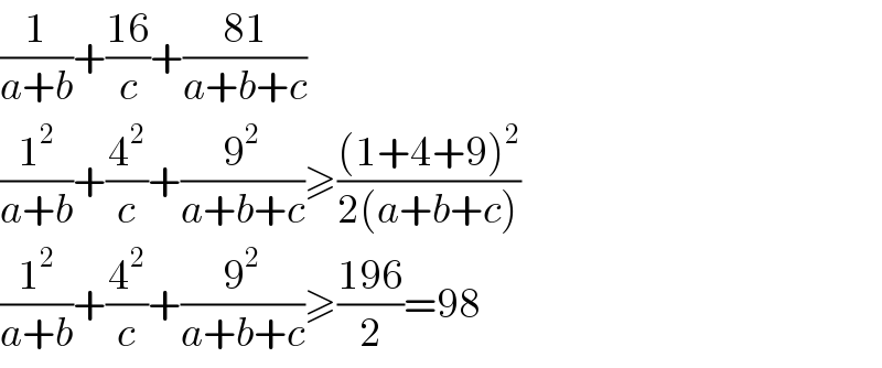 (1/(a+b))+((16)/c)+((81)/(a+b+c))  (1^2 /(a+b))+(4^2 /c)+(9^2 /(a+b+c))≥(((1+4+9)^2 )/(2(a+b+c)))  (1^2 /(a+b))+(4^2 /c)+(9^2 /(a+b+c))≥((196)/2)=98   