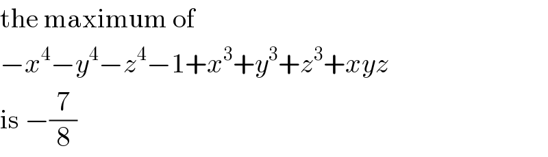 the maximum of  −x^4 −y^4 −z^4 −1+x^3 +y^3 +z^3 +xyz  is −(7/8)  