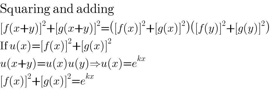 Squaring and adding  [f(x+y)]^2 +[g(x+y)]^2 =([f(x)]^2 +[g(x)]^2 )([f(y)]^2 +[g(y)]^2 )  If u(x)=[f(x)]^2 +[g(x)]^2   u(x+y)=u(x)u(y)⇒u(x)=e^(kx)   [f(x)]^2 +[g(x)]^2 =e^(kx)   
