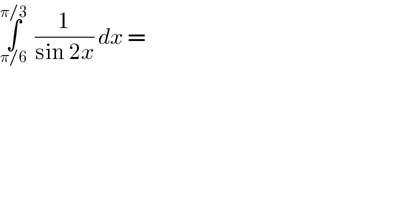 ∫_(π/6) ^(π/3)   (1/(sin 2x)) dx =  
