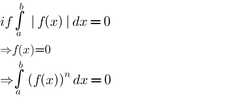 if ∫_a ^b    ∣ f(x) ∣ dx = 0  ⇒f(x)=0  ⇒∫_a ^b   (f(x))^n  dx = 0  