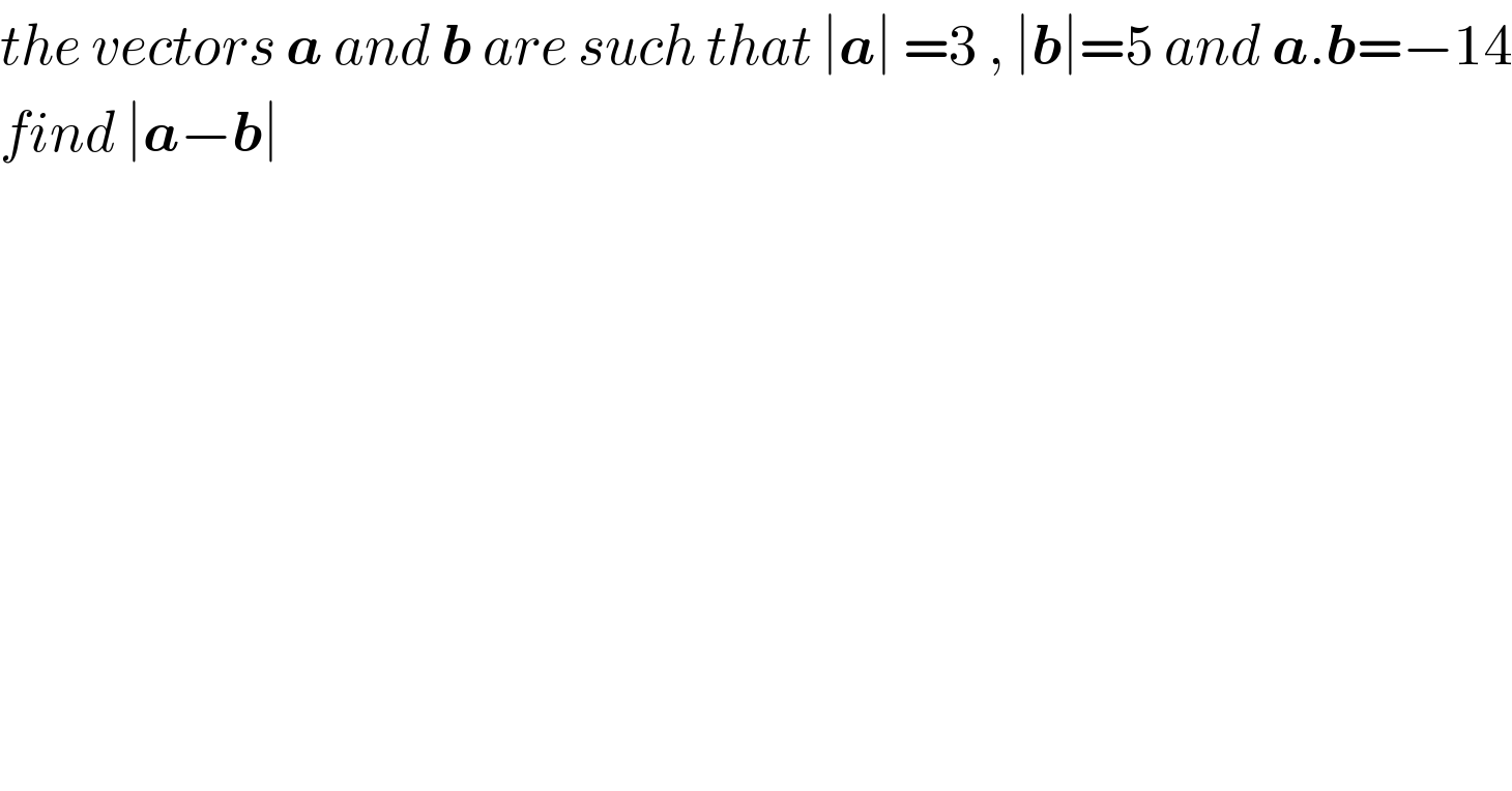 the vectors a and b are such that ∣a∣ =3 , ∣b∣=5 and a.b=−14  find ∣a−b∣  