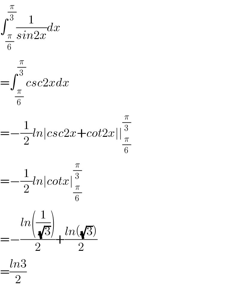 ∫_(π/6) ^(π/3) (1/(sin2x))dx  =∫_(π/6) ^(π/3) csc2xdx  =−(1/2)ln∣csc2x+cot2x∣∣_(π/6) ^(π/3)   =−(1/2)ln∣cotx∣_(π/6) ^(π/3)   =−((ln((1/(√3))))/2)+((ln((√3)))/2)  =((ln3)/2)  
