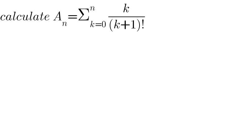 calculate A_n =Σ_(k=0) ^n  (k/((k+1)!))  