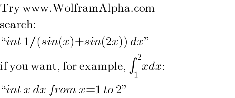Try www.WolframAlpha.com  search:  “int 1/(sin(x)+sin(2x)) dx”  if you want, for example, ∫_1 ^( 2) xdx:  “int x dx from x=1 to 2”  