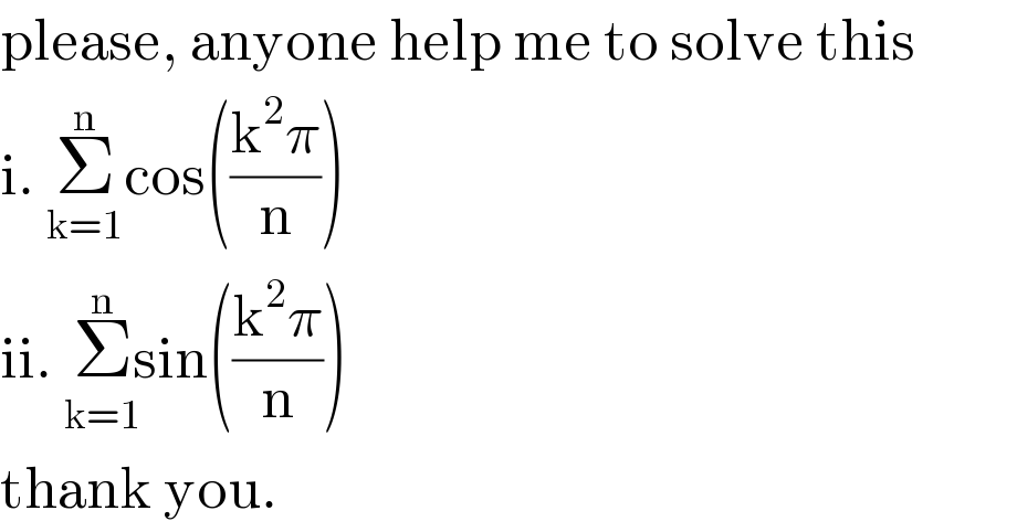 please, anyone help me to solve this  i. Σ_(k=1) ^n cos(((k^2 π)/n))  ii. Σ_(k=1) ^(n) sin(((k^2 π)/n))  thank you.  