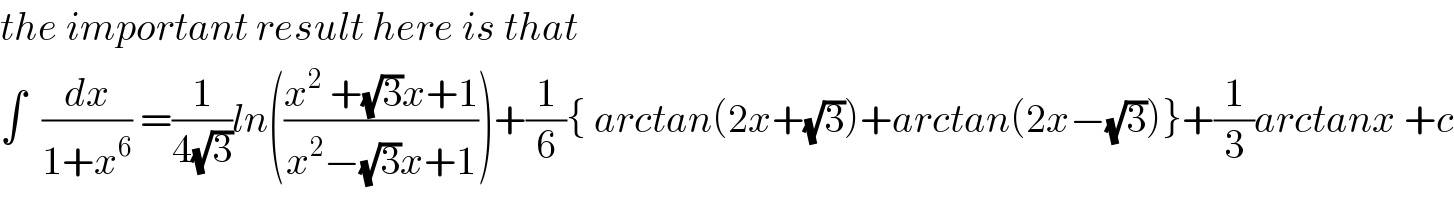 the important result here is that  ∫  (dx/(1+x^6 )) =(1/(4(√3)))ln(((x^2  +(√3)x+1)/(x^2 −(√3)x+1)))+(1/6){ arctan(2x+(√3))+arctan(2x−(√3))}+(1/3)arctanx +c  
