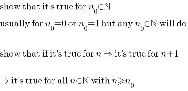 show that it′s true for n_0 ∈N  usually for n_0 =0 or n_0 =1 but any n_0 ∈N will do    show that if it′s true for n ⇒ it′s true for n+1    ⇒ it′s true for all n∈N with n≥n_0   