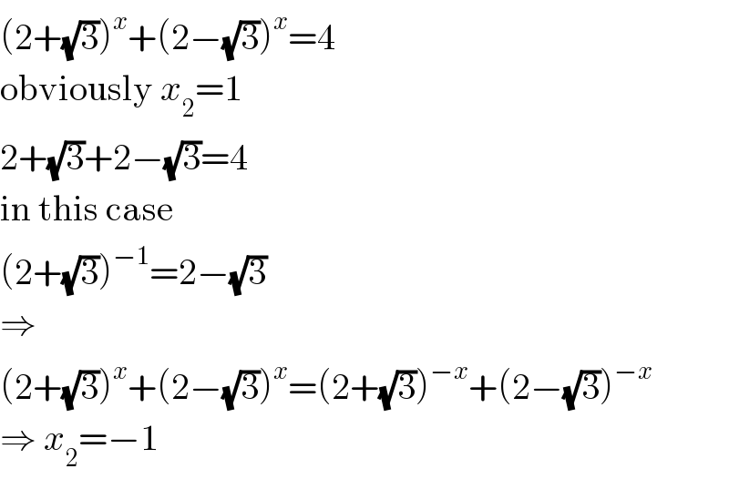 (2+(√3))^x +(2−(√3))^x =4  obviously x_2 =1  2+(√3)+2−(√3)=4  in this case  (2+(√3))^(−1) =2−(√3)  ⇒  (2+(√3))^x +(2−(√3))^x =(2+(√3))^(−x) +(2−(√3))^(−x)   ⇒ x_2 =−1  