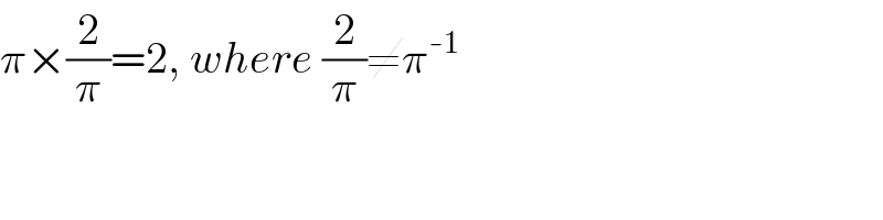 π×(2/π)=2, where (2/π)≠π^(-1)   