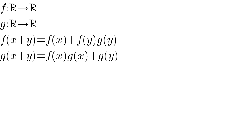 f:R→R  g:R→R  f(x+y)=f(x)+f(y)g(y)  g(x+y)=f(x)g(x)+g(y)  