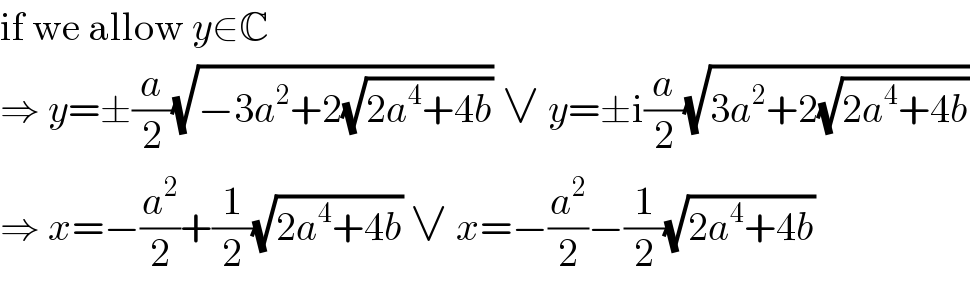 if we allow y∈C  ⇒ y=±(a/2)(√(−3a^2 +2(√(2a^4 +4b)))) ∨ y=±i(a/2)(√(3a^2 +2(√(2a^4 +4b))))  ⇒ x=−(a^2 /2)+(1/2)(√(2a^4 +4b)) ∨ x=−(a^2 /2)−(1/2)(√(2a^4 +4b))  