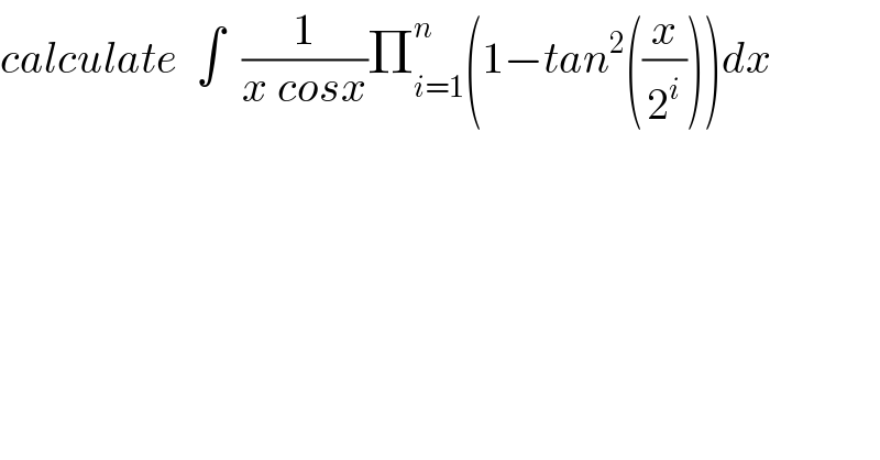 calculate  ∫  (1/(x cosx))Π_(i=1) ^n (1−tan^2 ((x/2^i )))dx  