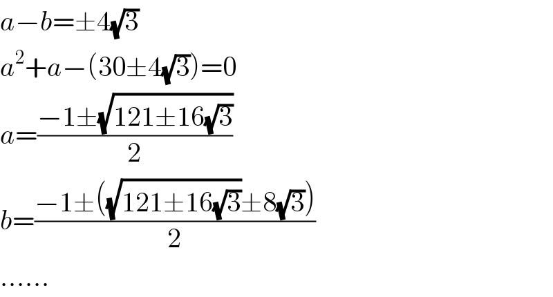 a−b=±4(√3)  a^2 +a−(30±4(√3))=0  a=((−1±(√(121±16(√3))))/2)  b=((−1±((√(121±16(√3)))±8(√3)))/2)  ......  