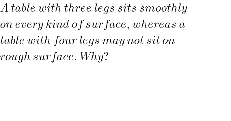 A table with three legs sits smoothly  on every kind of surface, whereas a  table with four legs may not sit on  rough surface. Why?  