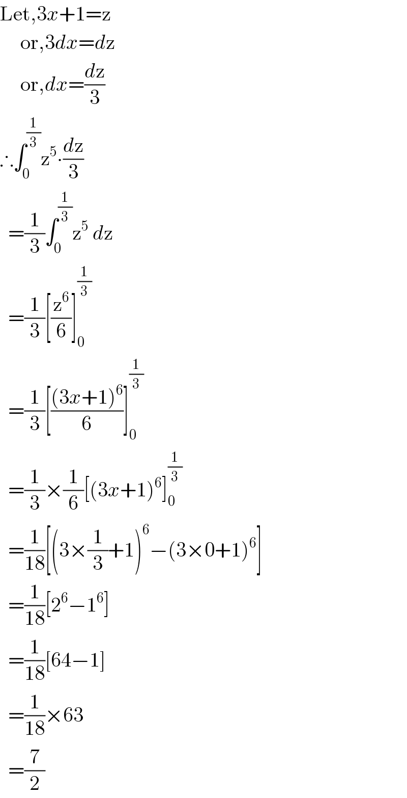 Let,3x+1=z        or,3dx=dz       or,dx=(dz/3)  ∴∫_0 ^(1/3) z^5 ∙(dz/3)    =(1/3)∫_0 ^(1/3) z^5  dz    =(1/3)[(z^6 /6)]_0 ^(1/3)     =(1/3)[(((3x+1)^6 )/6)]_0 ^(1/3)     =(1/3)×(1/6)[(3x+1)^6 ]_0 ^(1/3)     =(1/(18))[(3×(1/3)+1)^6 −(3×0+1)^6 ]    =(1/(18))[2^6 −1^6 ]    =(1/(18))[64−1]    =(1/(18))×63    =(7/2)  