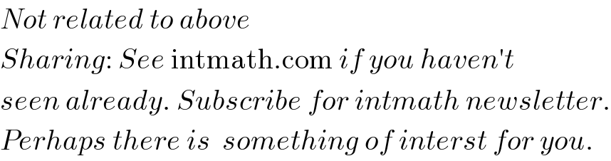 Not related to above  Sharing: See intmath.com if you haven′t   seen already. Subscribe for intmath newsletter.  Perhaps there is  something of interst for you.  