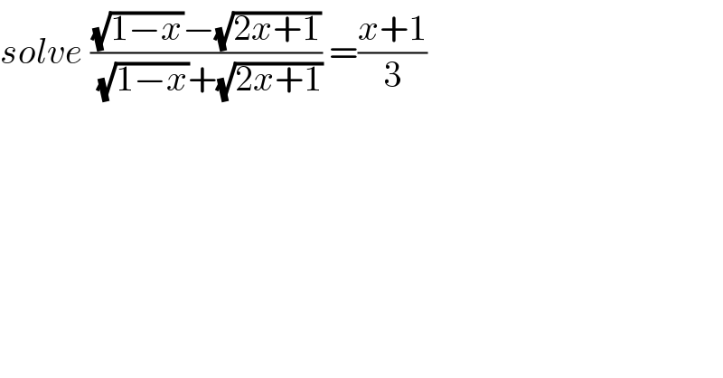 solve (((√(1−x))−(√(2x+1)))/((√(1−x))+(√(2x+1)))) =((x+1)/3)  