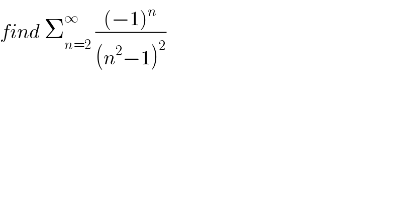 find Σ_(n=2) ^∞  (((−1)^n )/((n^2 −1)^2 ))  