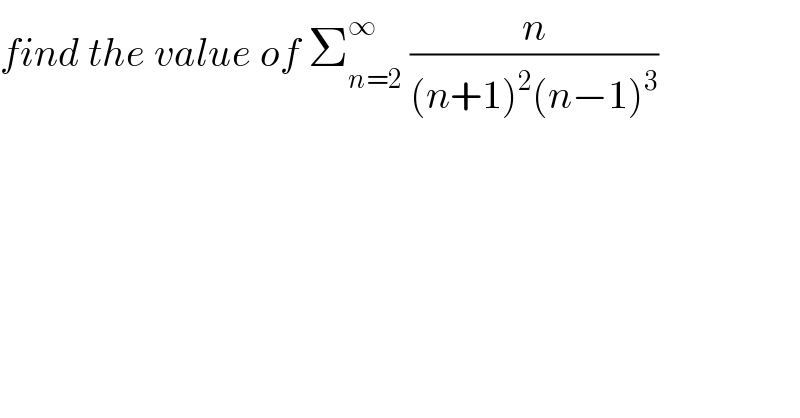 find the value of Σ_(n=2) ^∞  (n/((n+1)^2 (n−1)^3 ))  