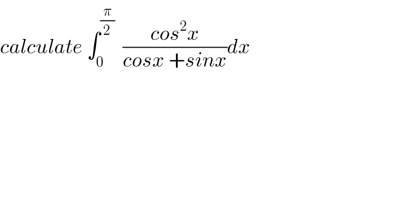 calculate ∫_0 ^(π/2)   ((cos^2 x)/(cosx +sinx))dx  