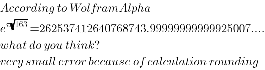 According to WolframAlpha  e^(π(√(163)))  =262537412640768743.99999999999925007....  what do you think?  very small error because of calculation rounding  