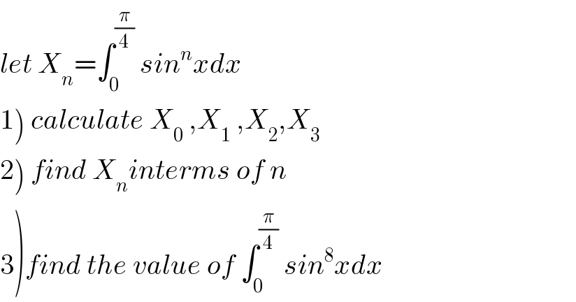 let X_n =∫_0 ^(π/4)  sin^n xdx  1) calculate X_0  ,X_1  ,X_2 ,X_3   2) find X_n interms of n  3)find the value of ∫_0 ^(π/4)  sin^8 xdx  